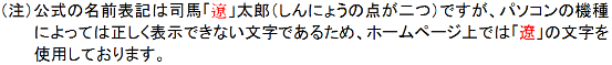 司馬遼太郎さんの遼の字はしんにょうの点が二つですが機種依存文字の為ホームページでは遼を使用中
