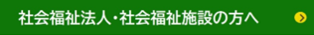 社会福祉法人・社会福祉施設の方へ
