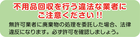 不用品回収を行う違法な業者にご注意ください！！