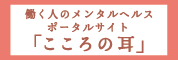 リンク 働く人のメンタルヘルスポータルサイト「こころの耳」