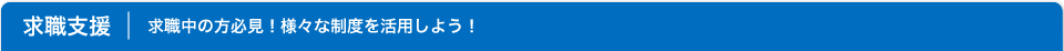 求職支援 求職中の方必見！様々な制度を活用しよう！