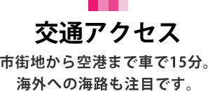 市街地から空港まで15分。海外への海路も注目です。