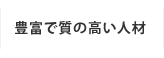 豊富で質の高い人材