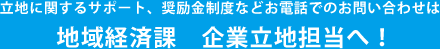 立地に関するサポート、奨励金制度などお電話でのお問い合わせは地域経済課　企業立地担当へ！