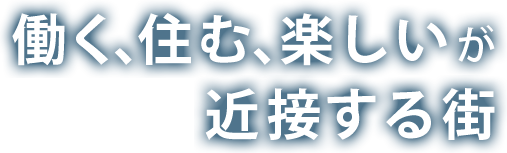 働く、住む、楽しいが近接する街