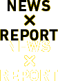 NEWS×REPORT