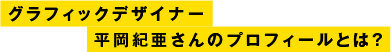 グラフィックデザイナー平岡紀亜さんのプロフィールとは？