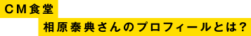 CM食堂・相原泰典さんのプロフィールとは？