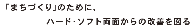 「まちづくり」のために、ハード・ソフト両面からの改善を図る