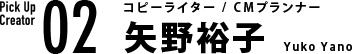 02 コピーライター / CMプランナー 矢野裕子