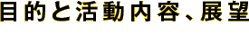 目的と活動内容、展望